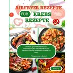AIRFRYER-REZEPTE FÜR KREBSPATIENTEN: Einfache, gesunde Mahlzeiten zur Unterstützung der Krebsbehandlung und -heilung. Schnell zubereitet und nahrhaft. ... Wohlbefindens, ein Rezept nach dem anderen
