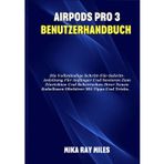 AIRPODS PRO 3 BENUTZERHANDBUCH: Die Vollständige Schritt-Für-Schritt-Anleitung Für Anfänger Und Senioren Zum Einrichten Und Beherrschen Ihrer Neuen Kabellosen Ohrhörer Mit Tipps Und Tricks.