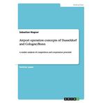 [Airport operation concepts of Dusseldorf and Cologne/Bonn: A market analysis of competition and cooperation potential] [By: Wagner, Sebastian] [July, 2014]