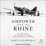 Airpower over the Rhine: The Luftwaffe, the French Air Force, and the Battle of France