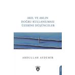 Akıl ve Aklın Doğru Kullanılması Üzerine Düşünceler - Abdullah Aydemir