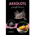 AKSOLOTL JAKO ZWIERZĘ DOMOWE: TWOJE KOMPLEKSOWE PRZEWODNIK PO SZCZĘŚLIWYM I ZDROWYM PUPILU