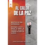 Al Calor de la Paz: Bocetos de una experiencia: Estrategias, errores y dolores al hablar de humildad, compasión y diálogo en medio del conflicto.