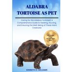 ALDABRA TORTOISE AS PET: Caring for the Aldabra TortoiseS: A Comprehensive Guide to Feeding, Housing, and Ensuring the Well-Being of These Giant Creatures