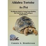 ALDABRA TORTOISE AS PETS: The Ultimate Guide for Caring, Proper Nutrition, Diet ,Tank Set-Up, and Creating an Healthy Habitat