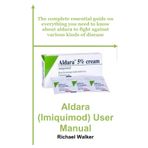 Aldara (Imiquimod) User Manual: The complete essential guide on everything you need to know about aldara to fight against various kinds of disease
