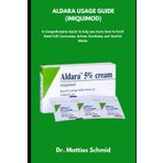ALDARA USAGE GUIDE (IMIQUIMOD): A Comprehensive Guide to help you learn how to treat Basal Cell Carcinoma, Actinic Keratosis, and Warts