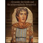 Alexander der Große und das achämenidische Perserreich: Die Geschichte und das Vermächtnis des Feldzugs des makedonischen Königs gegen die Perser