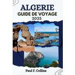 ALGÉRIE GUIDE DE VOYAGE: Tout ce que vous devez savoir pour vivre un voyage incroyable, de l'hébergement aux plats en passant par les conseils de transport. (Paul Collins Travel (French), Band 9)