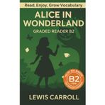 Alice In Wonderland - Graded Reader B2: Retold Story for English Learners & Vocabulary Building in Easy English (Alice In Wonderland: Read & Rise, Band 3)