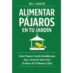 Alimentar Pájaros En Tu Jardín: Cómo Preparar Comida Saludable para Aves y Atraerlas Todo el Año ¡En Menos de 15 Minutos al Día!: 3