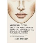 Alimentazione Emotiva nelle Donne Dopo una Rottura o una Relazione Tossica: Come Smettere di Lenire il Dolore con il Cibo e Iniziare ad Amare Te Stessa Dopo una Delusione Amorosa