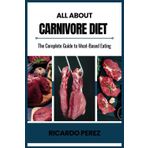ALL ABOUT CARNIVORE DIET: The Complete Guide to Meat-Based Eating