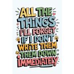 All The Things I’ll Forget If I Don’t Write Them Down Immediately: A Blank Lined Journal Gag Funny Gift for A Friend, Men, Women, Mom, Dad, Adults, ... Idea, Fun Secret Santa, Xmas Stocking Stuffer