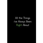 All the Things I’ve Always Been right About: Funny lined notebook for notes. Gift idea for a colleague, man, woman, friend, birthday, Secret Santa, or Christmas.