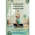 Allenamenti Somatici Per Gli Anziani Over 60: Esercizi Delicati Per Alleviare Il Dolore, Ridurre Lo Stress E Ripristinare La Flessibilità