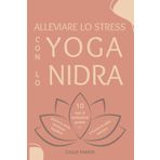 Alleviare lo stress con lo yoga nidra: 10 testi di meditazione guidata per gestire lo stress, ristabilire l'equilibrio e trovare la calma interiore