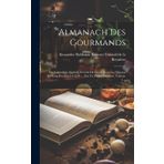 Almanach Des Gourmands: Ou Calendrier Nutritif, Servant De Guide Dans Les Moyens De Faire Excellente Chère ... Par Un Vieux Amateur, Volume 1...