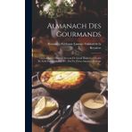 Almanach Des Gourmands: Ou Calendrier Nutritif, Servant De Guide Dans Les Moyens De Faire Excellente Chère ... Par Un Vieux Amateur, Volume 5...