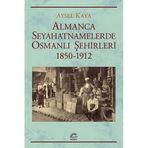 Almanca Seyahatnamelerinde Osmanlı Şehirleri 1850 - 1912 - Aysel Kaya