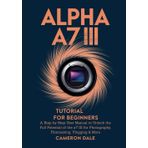 Alpha a7 III Tutorial for Beginners: A Step by Step User Manual to Unlock the Full Potential of the a7 III for Photography, Filmmaking, Vlogging & More (Sony Mirrorless Camera Mastery Series, Band 6)