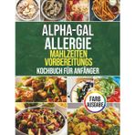 Alpha-Gal Allergie Mahlzeiten Vorbereitungs Kochbuch: Schnelle und leckere anfänger rezepte ohne rotes Fleisch und Milchprodukte für einen säugetier freien Lebensstil