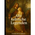 Alte keltische Legenden: Die Geschichte der keltischen Volksmärchen und Mythen, die die europäische Mythologie beeinflussten