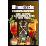 Altmodische klassische Cocktails: 50 bis 500 Jahre alt, schnell und einfach 50 Cocktailrezepte für Barkeeper und Cocktailliebhaber, die einen Vorgeschmack auf die Geschichte genießen möchten