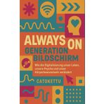 Always On - Generation Bildschirm: Wie die Digitalisierung unser Leben, unsere Psyche und unser Körperbewusstsein verändert