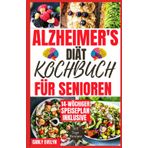 ALZHEIMER'S DIÄT- KOCHBUCH FÜR SENIOREN: SCHNELLE UND EINFACHE KÖSTLICHE REZEPTE ZUR GEHIRNSTÖRUNG ZUR VORBEUGUNG VON GEDÄCHTNISSTÖRUNGEN UND DEMENZ FÜR EIN GESUNDES LEBEN