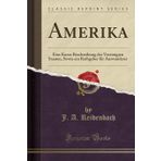 Amerika: Eine Kurze Beschreibung der Vereinigten Staaten, Sowie ein Rathgeber für Auswanderer (Classic Reprint)