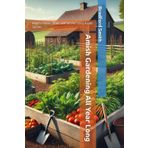 Amish Gardening All Year Long: How to Thrive, Strive, and Survive Using Amish Secrets