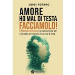AMORE HO MAL DI TESTA, FACCIAMOLO!: Il Metodo Holisway: la nuova visione per dire addio per sempre al tuo mal di Testa