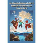 An Absolute Beginner's Guide to Minecraft for Seniors like you and Steve: A real step by step guide based on you knowing nothing about Minecraft... and 7 videos on Youtube for you - links in the book