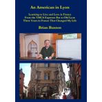 An American in Lyon: Learning to Live and Love in France -- From the Espresso Bar to the Old City -- Three Years in France That Changed My Life