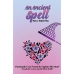 An Ancient Spell From a Distant Time: Passionate Love Poems To Capture The Heart