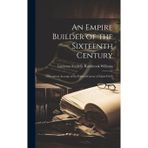 An Empire Builder of the Sixteenth Century; a Summary Account of the Political Career of Zahir-ud-d