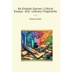 An English Garner: Critical Essays and Literary Fragments (Classic Books)