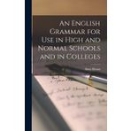 An English Grammar for Use in High and Normal Schools and in Colleges