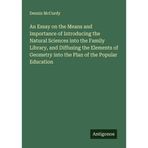 An Essay on the Means and Importance of Introducing the Natural Sciences into the Family Library, and Diffusing the Elements of Geometry into the Plan of the Popular Education