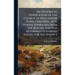 An Historical Vindication of the Church of England in Point Ofschism; as It Stands Separated From the Roman, and Was ReformedI Elizabeth. Edited for the Syndics