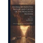 An Inquiry Into The Nature And Causes Of The Wealth Of Nations: In Three Volumes. With Notes, And An Additional Volume; Volume 1