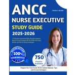 ANCC Nurse Executive Study Guide 2025-2026: 750 Practice Questions With Detailed Answers Keys, Full and Updated NE-BC & NEA-BC Study Review and Proven Study Strategies
