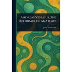 Andreas Vesalius, the Reformer of Anatomy