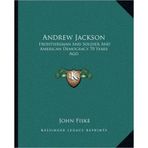 [(Andrew Jackson: Frontiersman and Soldier and American Democracy 70 Years Ago )] [Author: John Fiske] [Sep-2010]