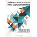 Anfängerleitfaden zur Gründung Deines eigenen Unternehmens: Starte dein Traumgeschäft mit einfachen Schritten, praktischen Tipps und dem Selbstvertrauen zum Erfolg