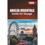 ANGLIA ORIENTALE GUIDE DE VOYAGE 2026: Des Norfolk Broads aux rues de Cambridge : un voyage à travers les cathédrales, les côtes et le charme de la campagne