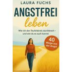 Angstfrei leben - Wie ich den Teufelskreis durchbrach – und wie du es auch kannst, Frei trotz Angst: Schritt für Schritt raus aus der Angst, rein ins ... und innerer Stärke, 40 Wege aus der Angst