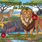 Animales salvajes de África: Un libro de colorear con Leones, Elefantes, Jirafas, Cebras, y más de la sabana africana.