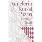 Annelerin Kutsal Pazarı - Graham Swift